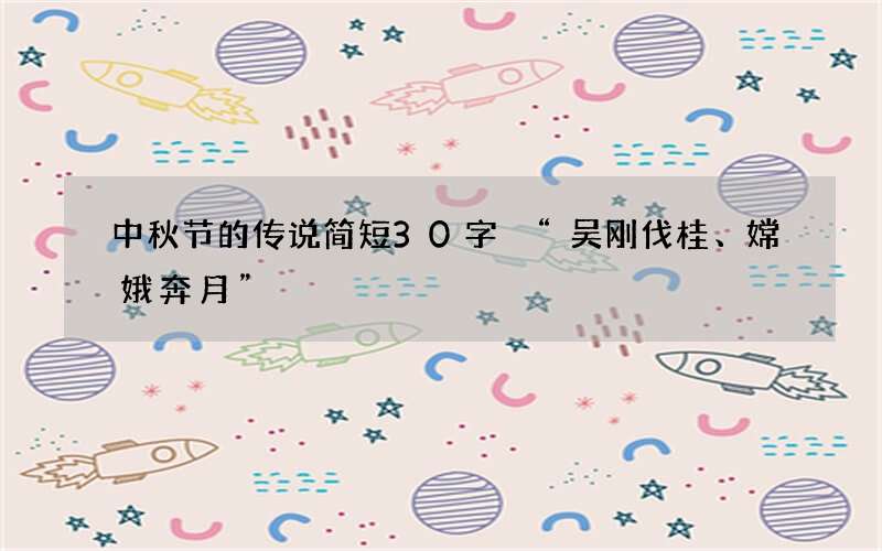 中秋节的传说简短30字 &ldquo;吴刚伐桂、嫦娥奔月&rdquo;